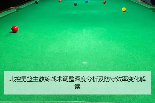 北控男篮主教练战术调整深度分析及防守效率变化解读